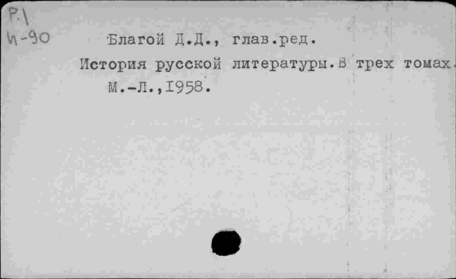 ﻿р\
Благой Д.Д., глав.ред.
История русской литературы.В трех томах М.-Л., 1958.